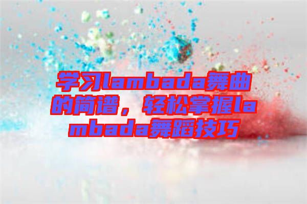 學習lambada舞曲的簡譜，輕松掌握lambada舞蹈技巧