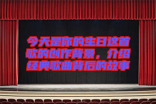 今天是你的生日這首歌的創作背景，介紹經典歌曲背后的故事