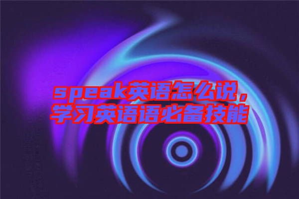 speak英語怎么說，學習英語語必備技能