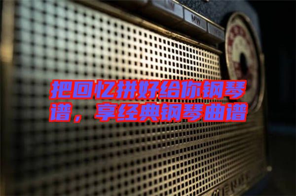 把回憶拼好給你鋼琴譜，享經典鋼琴曲譜
