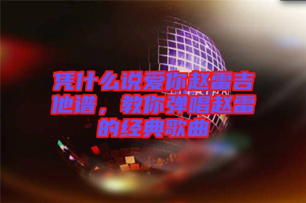 憑什么說(shuō)愛(ài)你趙雷吉他譜,教你彈唱趙雷的經(jīng)典歌曲