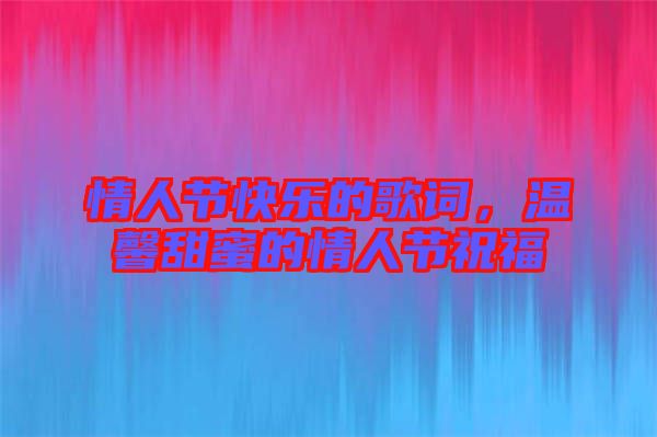 情人節快樂的歌詞,溫馨甜蜜的情人節祝福