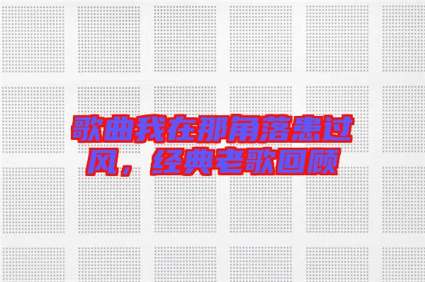 歌曲我在那角落患過(guò)風(fēng),經(jīng)典老歌回顧