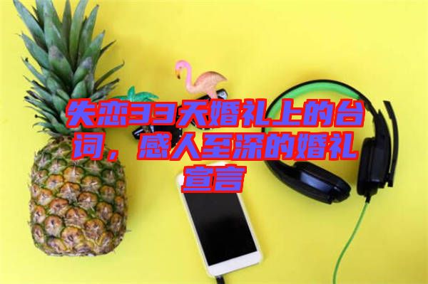 失戀33天婚禮上的臺詞，感人至深的婚禮宣言