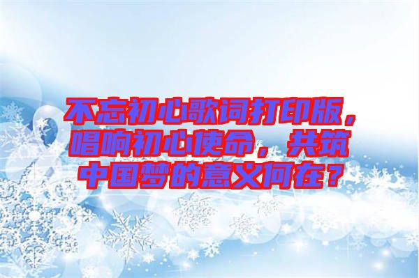 不忘初心歌詞打印版,唱響初心使命,共筑中國(guó)夢(mèng)的意義何在?