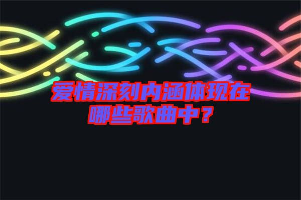 愛情深刻內(nèi)涵體現(xiàn)在哪些歌曲中?