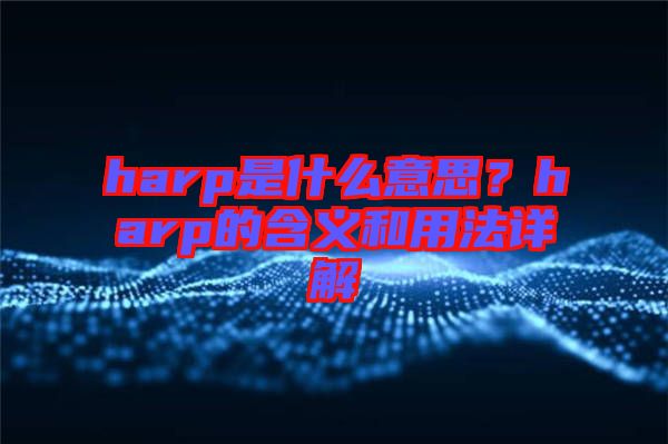 harp是什么意思？harp的含義和用法詳解