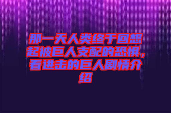 那一天人類終于回想起被巨人支配的恐懼,看進(jìn)擊的巨人劇情介紹
