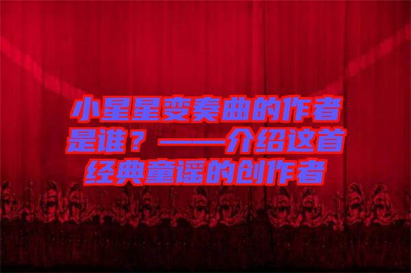 小星星變奏曲的作者是誰？——介紹這首經典童謠的創作者