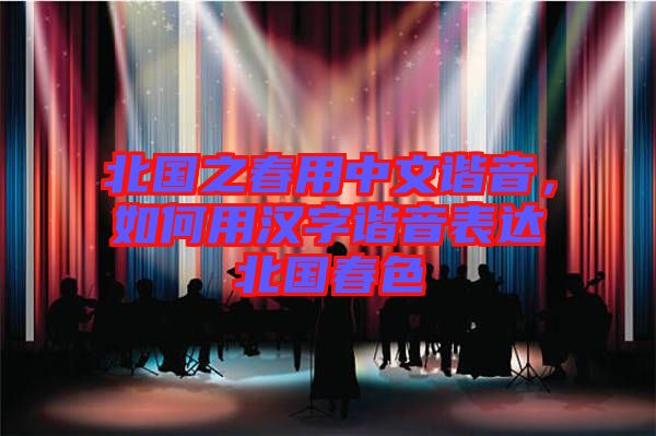 北國之春用中文諧音，如何用漢字諧音表達北國春色