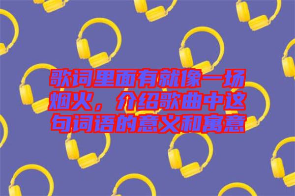 歌詞里面有就像一場煙火，介紹歌曲中這句詞語的意義和寓意