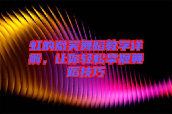 虹的微笑舞蹈教學詳解,讓你輕松掌握舞蹈技巧