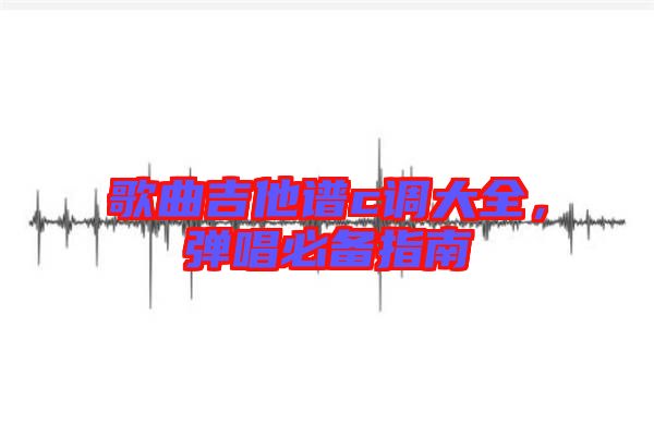 歌曲吉他譜c調(diào)大全,彈唱必備指南