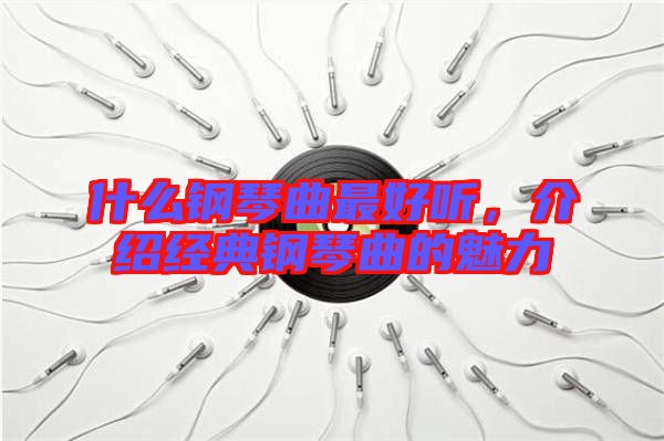 什么鋼琴曲最好聽，介紹經典鋼琴曲的魅力