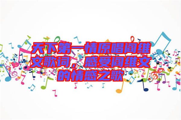 天下第一情原唱閻維文歌詞，感受閻維文的情感之歌