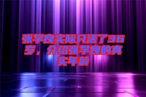 張學良實際只活了36歲，介紹張學良的真實年齡