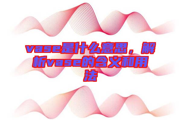 vase是什么意思，解析vase的含義和用法