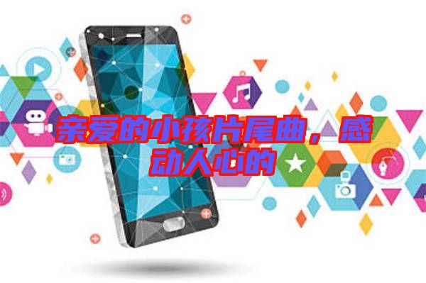 親愛(ài)的小孩片尾曲,感動(dòng)人心的