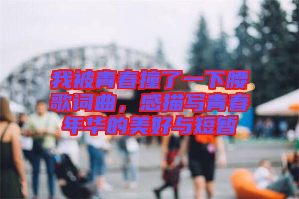 我被青春撞了一下腰歌詞曲，感描寫青春年華的美好與短暫