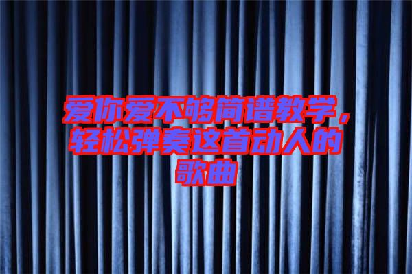 愛你愛不夠簡(jiǎn)譜教學(xué),輕松彈奏這首動(dòng)人的歌曲