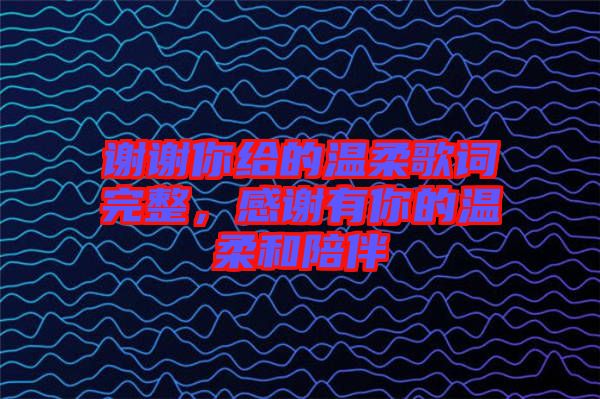 謝謝你給的溫柔歌詞完整，感謝有你的溫柔和陪伴