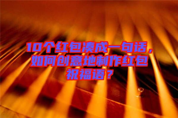 10個(gè)紅包湊成一句話,如何創(chuàng)意地制作紅包祝福語?