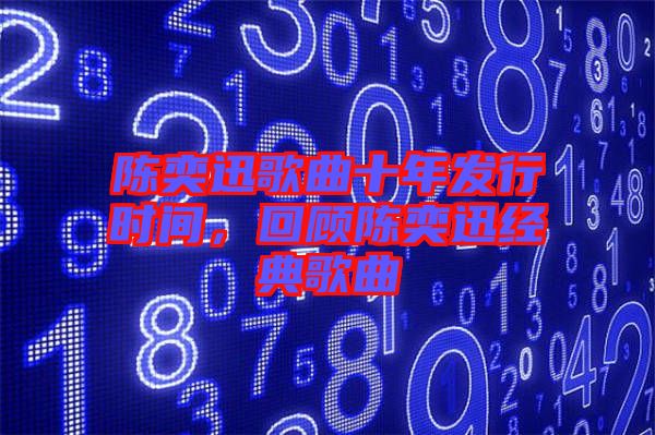 陳奕迅歌曲十年發(fā)行時(shí)間,回顧陳奕迅經(jīng)典歌曲
