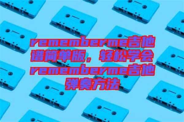 rememberme吉他譜簡單版,輕松學(xué)會(huì)rememberme吉他彈奏方法