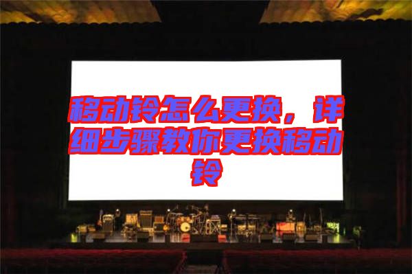移動鈴怎么更換,詳細(xì)步驟教你更換移動鈴