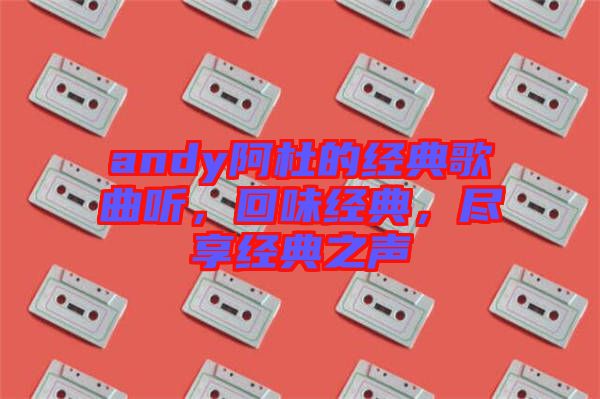andy阿杜的經典歌曲聽，回味經典，盡享經典之聲