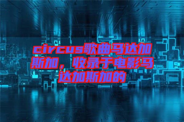 circus歌曲馬達加斯加，收錄于電影馬達加斯加的