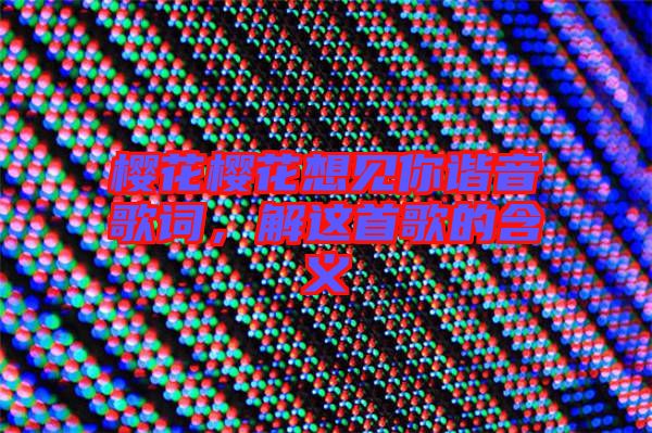 櫻花櫻花想見你諧音歌詞，解這首歌的含義