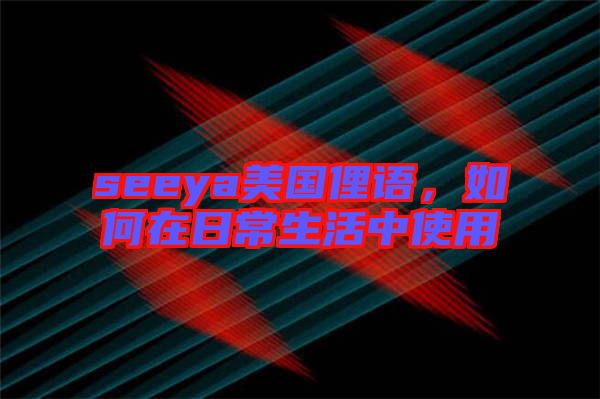 seeya美國俚語，如何在日常生活中使用