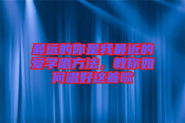 最遠(yuǎn)的你是我最近的愛學(xué)唱方法，教你如何唱好這首歌