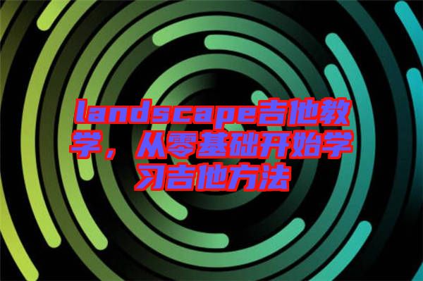 landscape吉他教學，從零基礎開始學習吉他方法