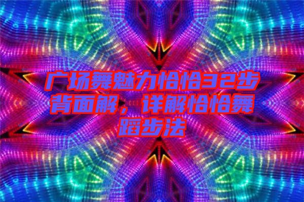 廣場(chǎng)舞魅力恰恰32步背面解,詳解恰恰舞蹈步法