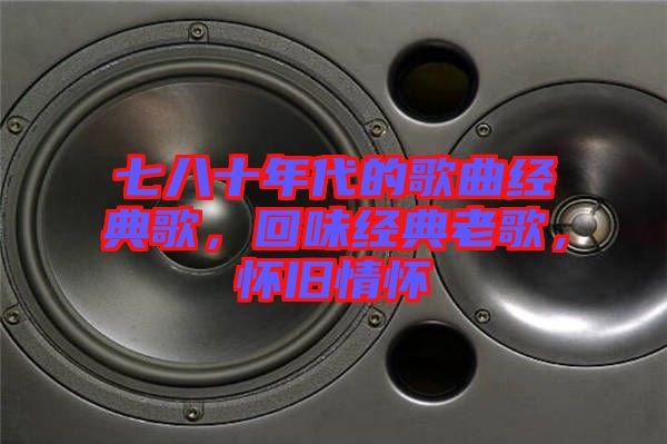 七八十年代的歌曲經典歌，回味經典老歌，懷舊情懷
