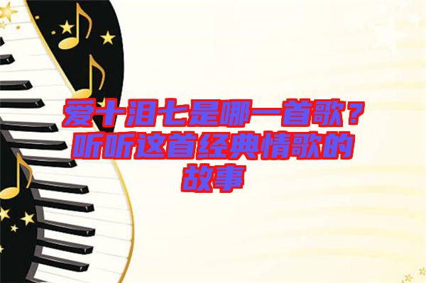 愛十淚七是哪一首歌?聽聽這首經典情歌的故事