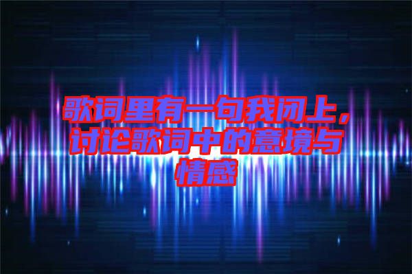 歌詞里有一句我閉上，討論歌詞中的意境與情感