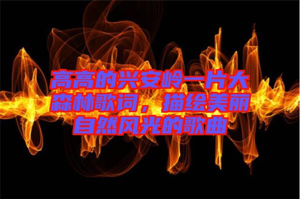 高高的興安嶺一片大森林歌詞，描繪美麗自然風光的歌曲