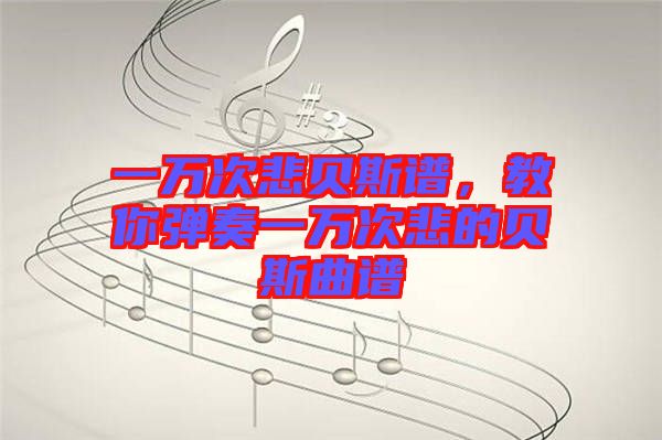 一萬次悲貝斯譜，教你彈奏一萬次悲的貝斯曲譜
