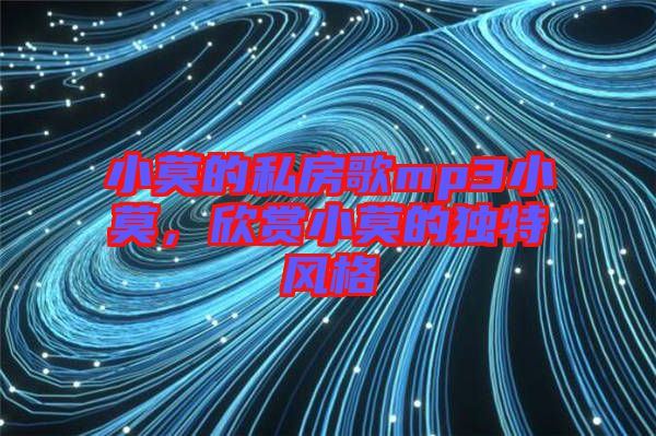 小莫的私房歌mp3小莫,欣賞小莫的獨特風格
