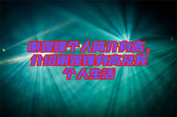 謝霆鋒個人簡介身高，介紹謝霆鋒身高及其個人生活