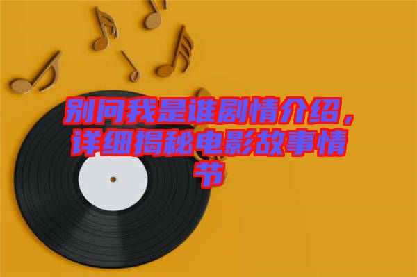 別問我是誰劇情介紹,詳細揭秘電影故事情節(jié)