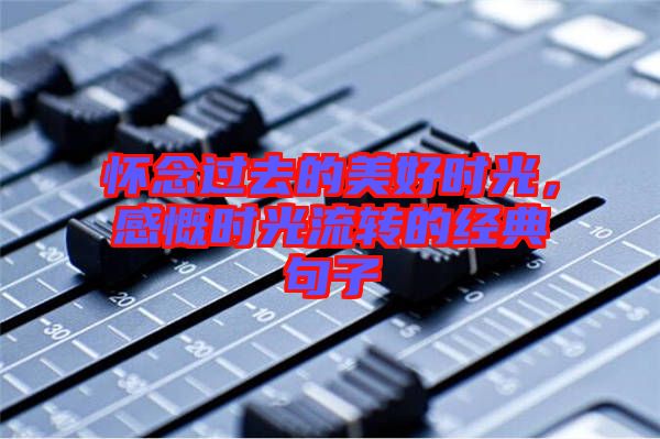 懷念過去的美好時光,感慨時光流轉的經典句子