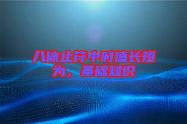 八休止符中時值長短為，基礎(chǔ)知識
