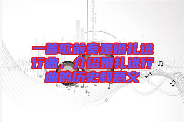 一首歌前奏是婚禮進行曲，介紹婚禮進行曲的歷史和意義