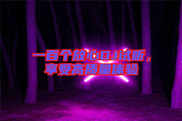 一百個(gè)放心DJ試聽(tīng),享受高質(zhì)量體驗(yàn)