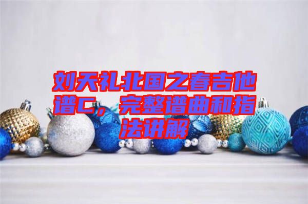 劉天禮北國之春吉他譜C，完整譜曲和指法講解