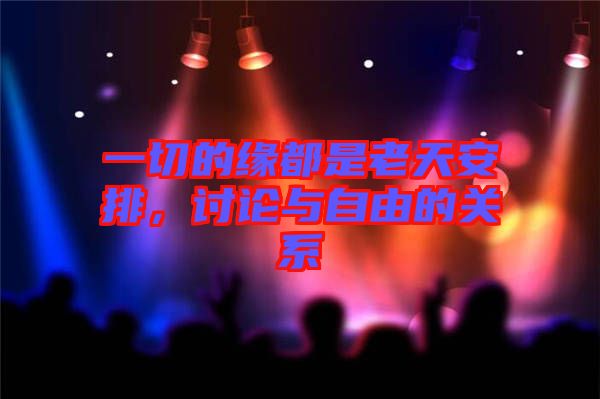 一切的緣都是老天安排,討論與自由的關系